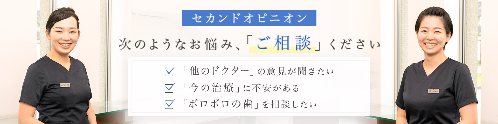 セカンドオピニオン 次のようなお悩み、「ご相談」ください 「他のドクター」の意見が聞きたい・「今の治療」に不安がある