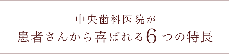 中央歯科医院が患者さんから喜ばれる6つの特長